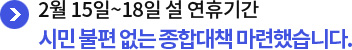2월 15일~18일 설 연휴기간 시민 불편 없는 종합대책 마련했습니다.