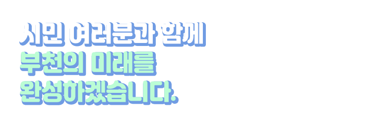 시민 여러분과 함께 부천의 미래를 완성하겠습니다.