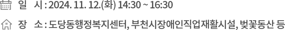 ❍ 일 시 : 2024. 11. 12.(화) 14:30 ~ 16:30 ❍ 장 소 : 도당동행정복지센터, 부천시장애인직업재활시설, 벚꽃동산 등
