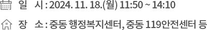 ❍ 일 시 : 2024. 11. 18.(월) 11:50 ~ 14:10 ❍ 장 소 : 중동 행정복지센터, 중동 119안전센터 등