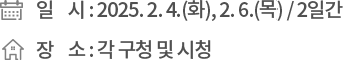 ❍ 일 시 : 2025. 2. 4.(화), 2. 6.(화) / 2일간 ❍ 장 소 : 각 구청 및 시청