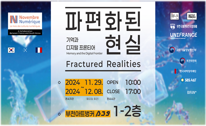 파편화된 현실 기억과 디지털 프론티어 Memory and the Digital Frontier Fractured Realities 전시기간 2024.11.29.~ 2024.12.08. 전시시간 open 10:00 close 17:00 월요일 휴관 부천아트벙커 B39 1-2층 부천국제판타스틱영화제 UNIFRANCE 과학기술정보통신부 복권위원회 한국과학창의재단 SBS A&T BIFAN+ 