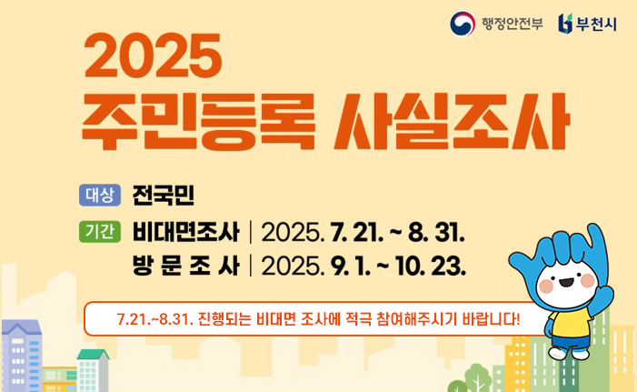2025 주민등록 사실조사 실시 ❍ 기간: 2025. 7. 21.(월) ~ 10. 23.(목) [95일간] ❍ 대상: 모든 세대 조사가 원칙, 다음 사항 중점 조사 ※ 중점 조사대상 : ① 100세 이상 고령자의 생존 여부, ② 5년 이상 장기 거주불명자 조사, ③ 사망의심자의 생존 여부, ④ 복지취약계층의 주민등록지 실거주 여부, ⑤ 장기 미인정 결석 및 학령기 미취학아동 실태조사 ❍ 방식: 비대면-디지털 조사(이하 '비대면 조사') 또는 방문조사 - (비대면조사) 모든 세대 대상, 정부24앱에서 진행(7.21.~8.31.) - (방문조사) 비대면조사 미참여자 및 중점 조사대상 실시(9.1.~10.23.) ※ 중점조사 대상은 비대면 조사에 참여했더라도 방문조사 실시