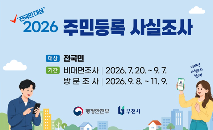 '전국민대상' 2026 주민등록 사실조사 대상: 전국민 기간: 비대면조사 2026. 7. 20. ~ 9. 7., 방문조사 2026. 9. 8. ~ 11. 9. 행정안전부 부천시 배너 클릭시 상세안내 url로 이동합니다. 