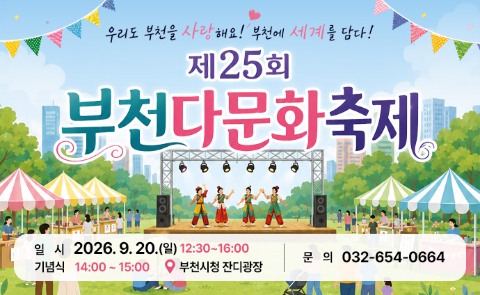 우리도 부천을 사랑해요! 부천에 세계를 담다! 제25회 부천다문화축제 일시: 2026. 9. 20.(일) 12:30~16:00 기념식: 14:00 ~ 15:00 부천시청 잔디광장 문의: 032-654-0664