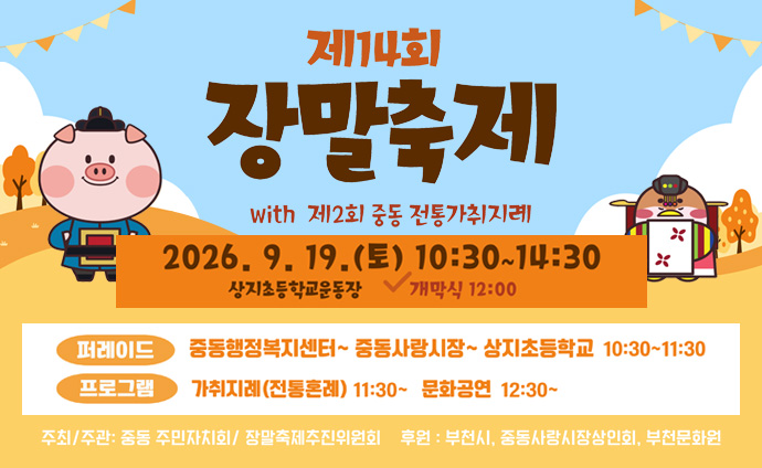 제14회 장말축제 with 제2회 중동 전통가취지례 2026. 9. 19.(토) 10:30~14:30 상지초등학교운동장 개막식 12:00 퍼레이드: 중동행정복지센터~중동사랑시장~상지초등학교 10:30~11:30 프로그램: 가취지례(전통혼례) 11:30~ 문화공연 12:30~ 주최/주관: 중동 주민자치회, 장말축제추진위원회 후원: 부천시, 중동사랑시장상인회, 부천문화원
