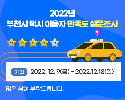 2022년 부천시 택시 이용자 만족도 설문조사 기간 2022. 12. 9(금) ~ 2022.12.18(일) 많은 참여 부탁드립니다. 