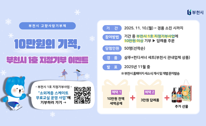 부천시 고향사랑기부제 10만원의 기적, 부천시 1호 지정기부 이벤트 기간: 2025.11.10.(월) ~ 경품 소진 시까지 참여방법: 기간 중 부천시 1호 지정기부사업에 10만원 이상 기부 > 답례품 주문 당첨인원: 50명(선착순) 경품: 샴푸＋컨디셔너 세트(부천시 관내업체 상품) 발표: 2025년 11월 중 ※부천시 홈페이지 새소식 게시 및 개별 문자발송 