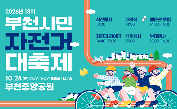 2026년 13회 부천시민 자전거 대축제 10.24.(토) 13:00~16:00 개막식 | 14:00 부천중앙공원 식전행사 13:00, 개막식 14:00, 행운권 추첨 14:30~16:00, 자전거 라이딩 14:40~15:30, 식후행사 15:00, 부대행사 13:00~16:00 배너 클릭 시 부천시청 새소식 상세안내 게시물로 이동합니다. 