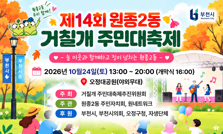 제 14회 원종2동 거칠개 주민대축제 늘 이웃과 함께하고 정이 넘치는 원종2동 일시: 2026년 10월24일(토) 13:00 ~ 20:00 (개막식 16:00) 장소: 오정대공원(야외무대) 주최: 거칠개 주민대축제추진위원회 주관: 원종2동 주민자치회, 원네트워크 후원: 부천시, 부천시의회, 오정구청, 자생단체